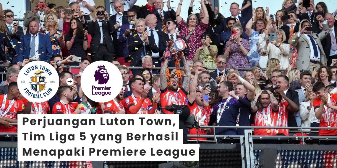 Perjuangan Luton Town, Tim Liga 5 yang Berhasil Menapaki Premiere League